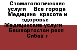 Стоматологические услуги. - Все города Медицина, красота и здоровье » Медицинские услуги   . Башкортостан респ.,Сибай г.